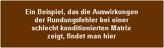 Ein Beispiel, das die Auswirkungen
der Rundungsfehler bei einer
schlecht konditionierten Matrix
zeigt, findet man hier